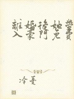 离婚后她带崽嫁入豪门免费短剧