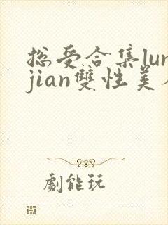 总受合集lunjian双性美人