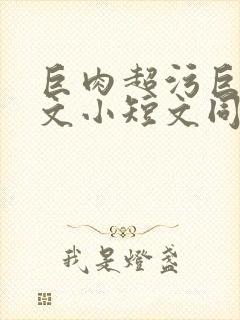 巨肉超污巨黄h文小短文同桌