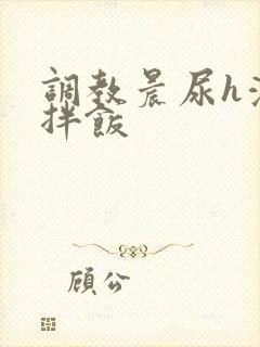 调教晨尿h浓精拌饭