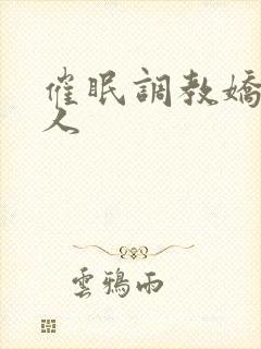 催眠调教娇软美人