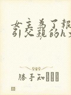 女主为了报复勾引父亲的h文