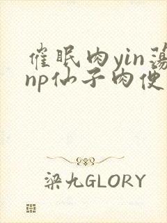 催眠肉yin荡np仙子肉便调教