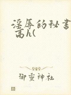 淫辱的秘书调教 高h(