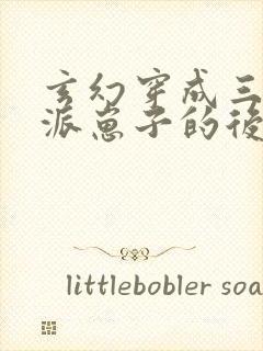 玄幻穿成三个反派崽子的后娘怎么办小说