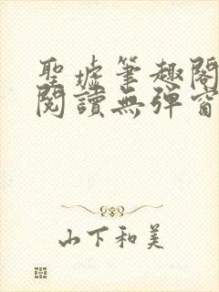 圣墟笔趣阁免费阅读无弹窗