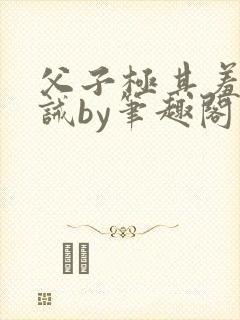 父子极其羞耻训诫by笔趣阁双男主