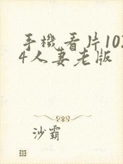 手机看片1024人妻老版