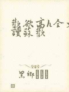 欢欲高h全文阅读苏欢