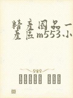 精产国品一二三产区m553小说