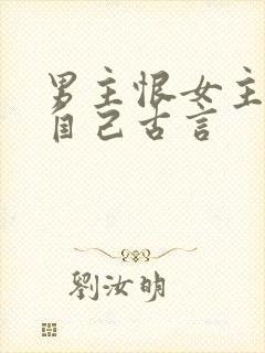 男主恨女主抛弃自己古言