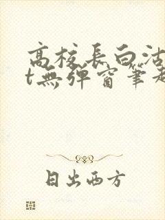 高校长白沽txt无弹窗笔趣阁