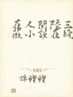 在人间陆三平采薇小说在线阅读