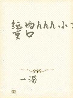 纯肉hhh小说重口