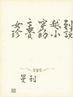 女主穿越到星际珍贵的小说封面