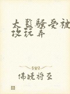 太监骚受被皇帝攻玩弄