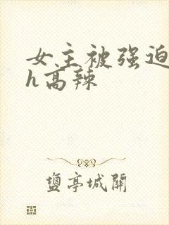 女主被强迫糟蹋h高辣封面