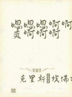 嗯嗯嗯啊啊啊好爽啊啊啊