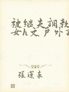 被继夫调教成欲女h文户外调教封面