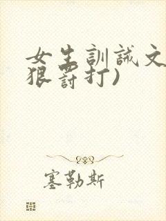 女生训诫文(超狠罚打)