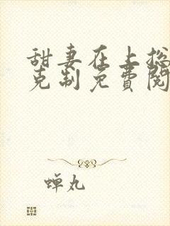 甜妻在上总裁请克制免费阅读