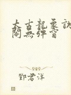 太古龙象诀笔趣阁无弹窗