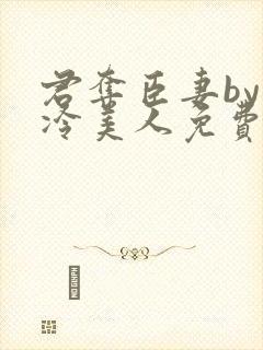 君夺臣妻by清冷美人免费阅读全文