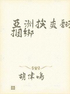 亚洲挨爽翻呻淫捆绑