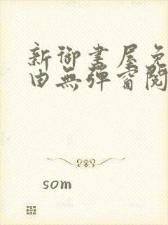 新御书屋免费自由无弹窗阅读