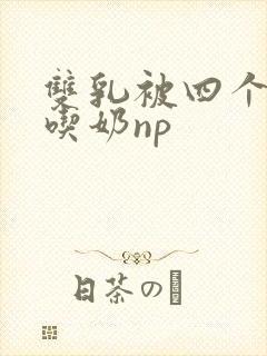 双乳被四个男人吃奶np