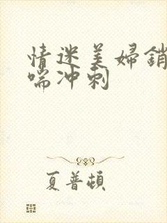 情迷美妇销魂娇喘冲刺