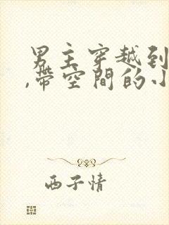 男主穿越到古代,带空间的小说