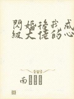 闪婚后我成了满级大佬的心尖宠