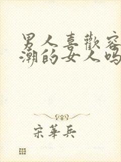 男人喜欢容易高潮的女人吗