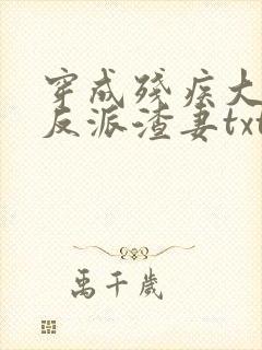 穿成残疾大佬的反派渣妻txt