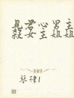 见君心男主为啥杀女主姐姐