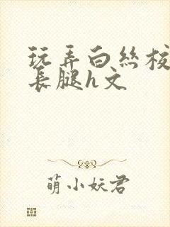 玩弄白丝校花的长腿h文