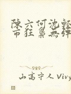 陈六何沈轻舞都市狂枭无弹窗