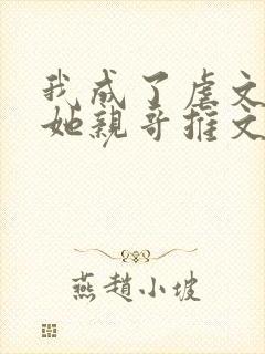 我成了虐文女主她亲哥推文