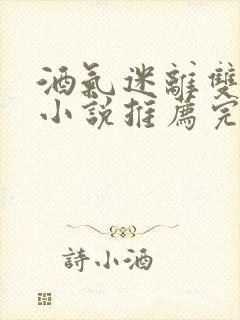 酒气迷离双男主小说推荐完结