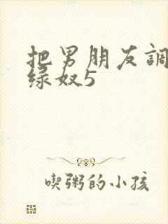 把男朋友调教成绿奴5