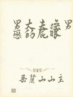 男大夫操男同性恋的屁眼