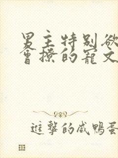 男主特别欲特别会撩的宠文