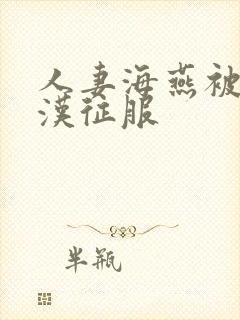 人妻海燕被老痴汉征服