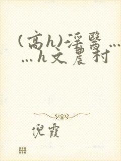 (高h)淫医……h文农村