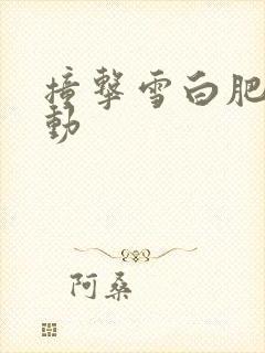 撞击雪白肥臀耸动