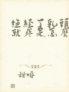 绝经了乳头一碰就疼是怎么回事