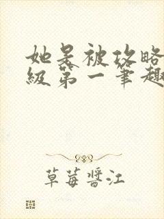 她是被攻略的年级第一笔趣阁最新章节