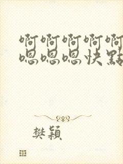 啊啊啊啊啊嗯嗯嗯嗯嗯快点快点插