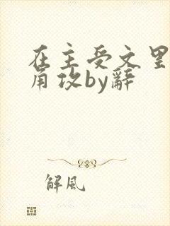 在主受文里抢主角攻by辞